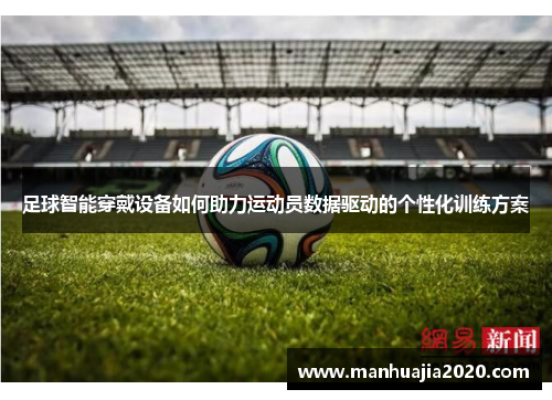 足球智能穿戴设备如何助力运动员数据驱动的个性化训练方案